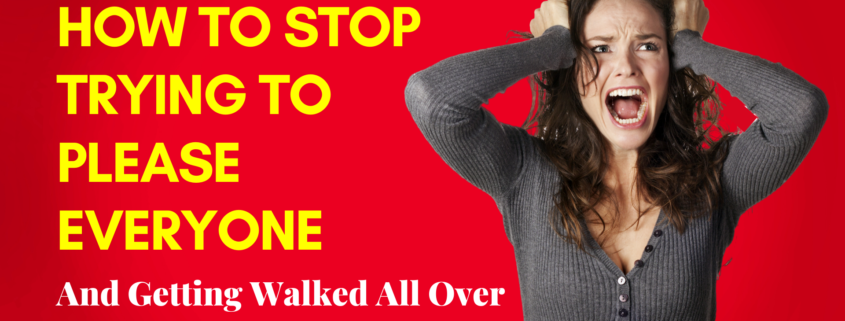 How To Stop Trying To Please Everyone And Getting Walked All Over